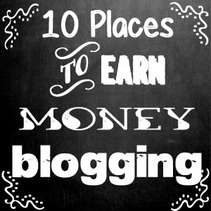 Earn Money Blogging - Moms Make Money - 10 Places to Earn Money while Blogging