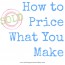 How to price what you make. Guide for online sellers, artists, crafty-types, handmade sellers, Etsy etc.